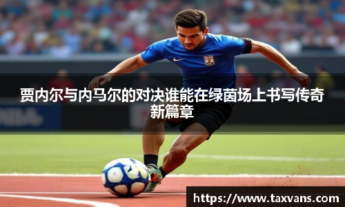 贾内尔与内马尔的对决谁能在绿茵场上书写传奇新篇章