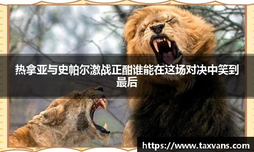 热拿亚与史帕尔激战正酣谁能在这场对决中笑到最后